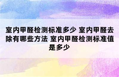 室内甲醛检测标准多少 室内甲醛去除有哪些方法 室内甲醛检测标准值是多少